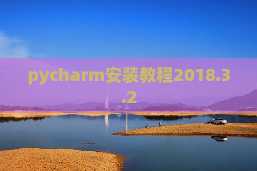 pycharm安装教程2018.3.2 pycharm安装教程2018.3.2