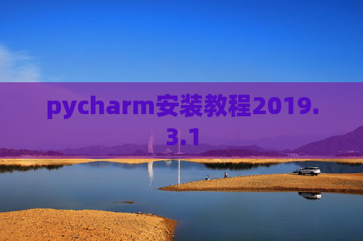 pycharm安装教程2019.3.1 pycharm安装教程2019.3.1